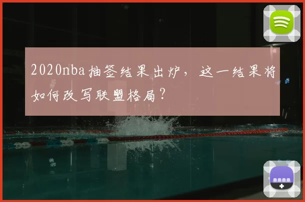 2020nba抽签结果出炉,这一结果将如何改写联盟格局?