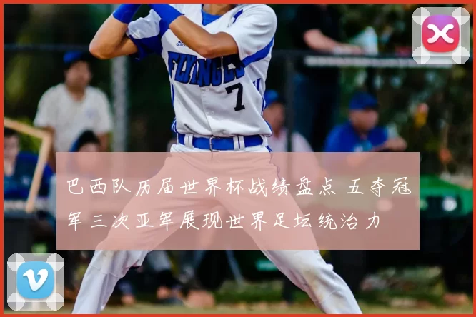 巴西队历届世界杯战绩盘点 五夺冠军三次亚军展现世界足坛统治力