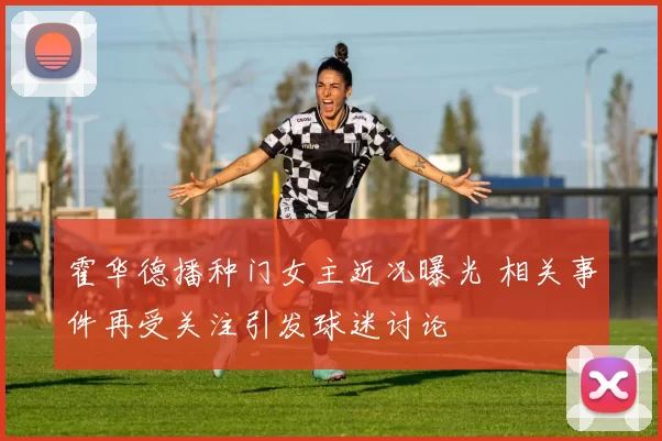 霍华德播种门女主近况曝光 相关事件再受关注引发球迷讨论