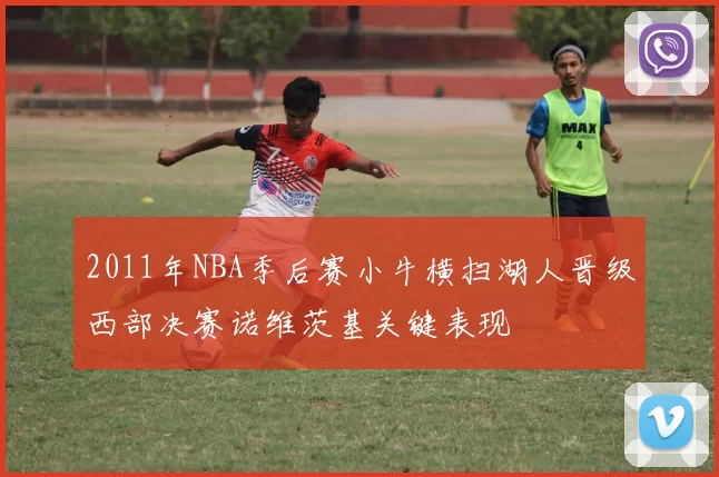 2011年NBA季后赛小牛横扫湖人晋级西部决赛诺维茨基关键表现