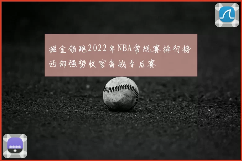 掘金领跑2022年NBA常规赛排行榜 西部强势收官备战季后赛